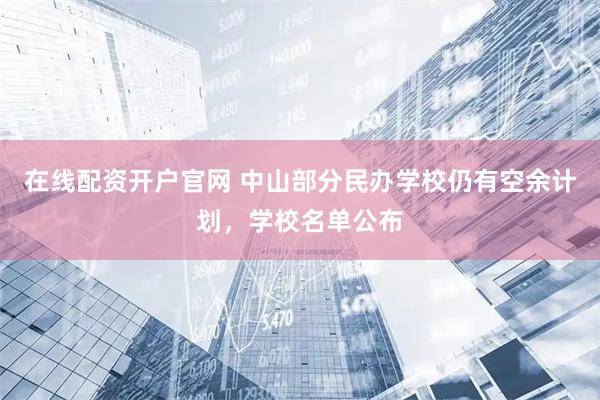 在线配资开户官网 中山部分民办学校仍有空余计划，学校名单公布